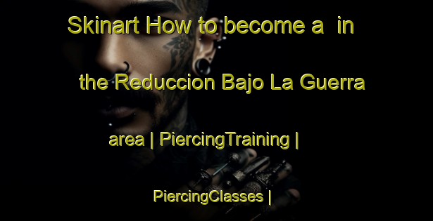 Skinart How to become a  in the Reduccion Bajo La Guerra area | PiercingTraining | PiercingClasses | SkinartTraining-Chile